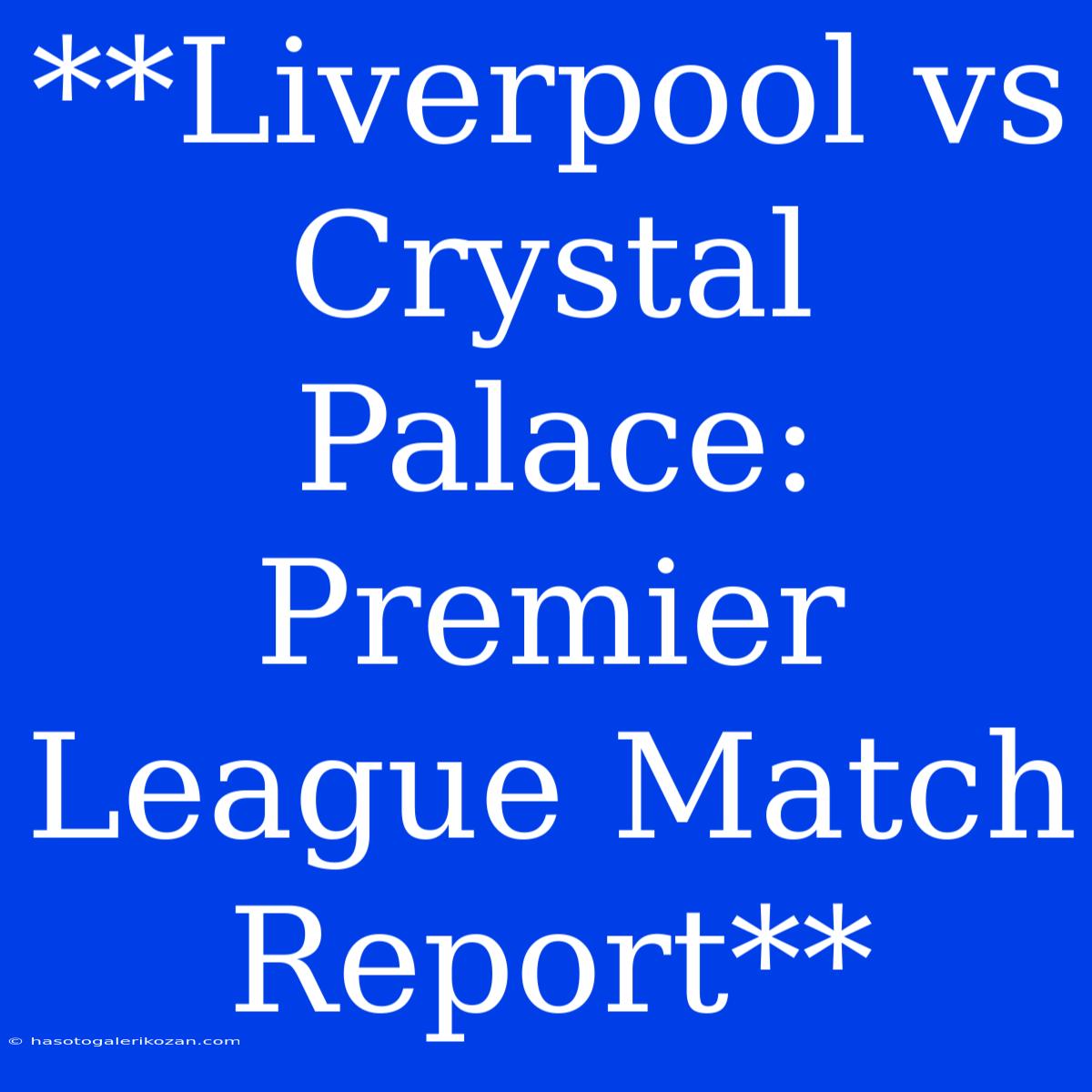 **Liverpool Vs Crystal Palace: Premier League Match Report** 