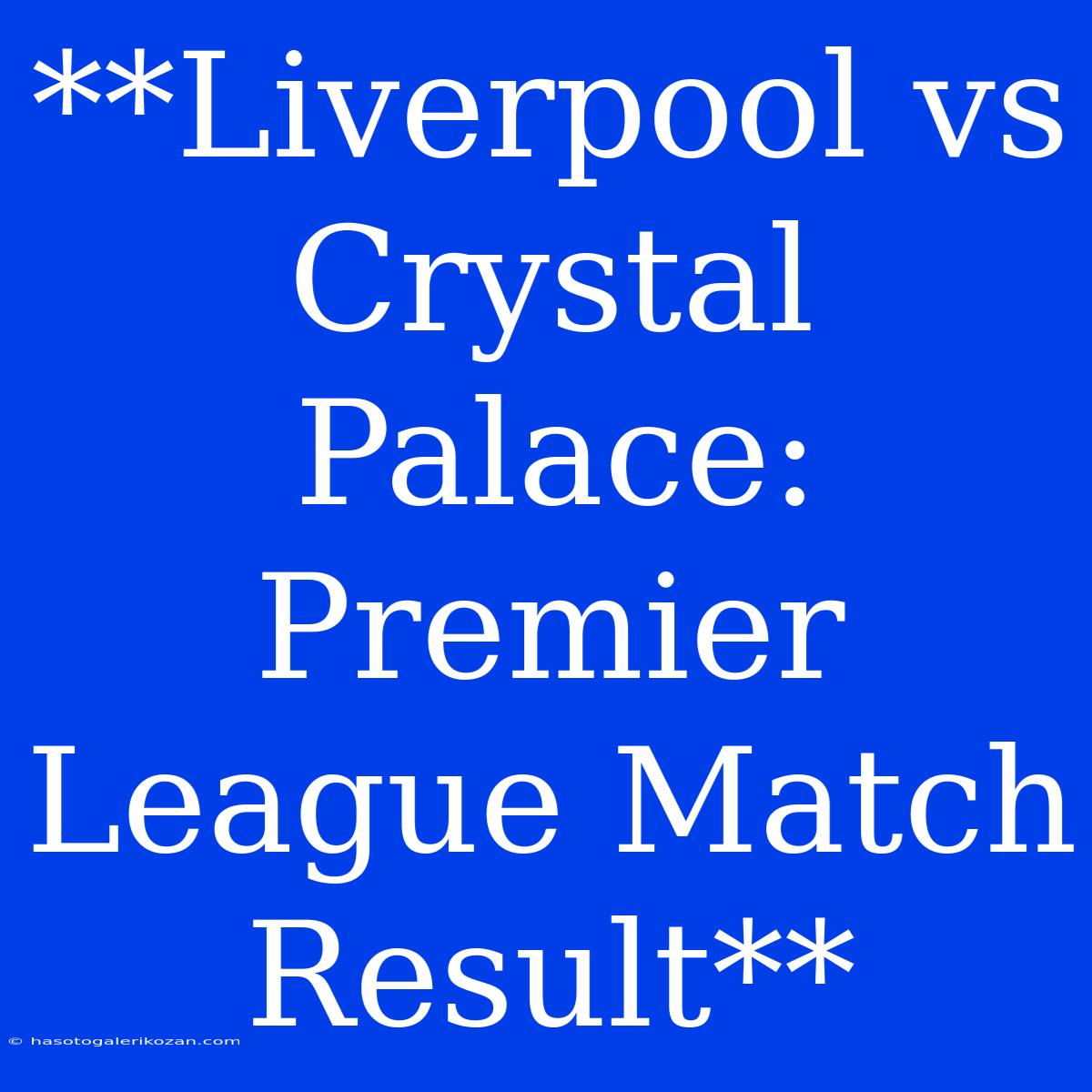 **Liverpool Vs Crystal Palace: Premier League Match Result**