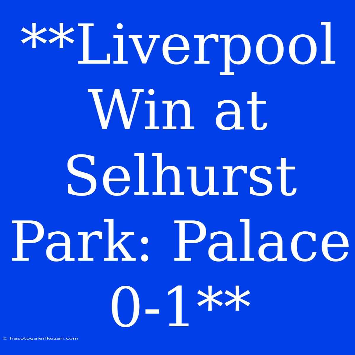 **Liverpool Win At Selhurst Park: Palace 0-1**