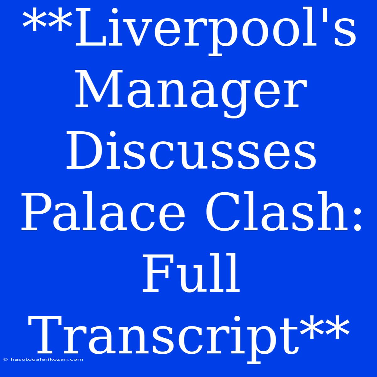 **Liverpool's Manager Discusses Palace Clash: Full Transcript**