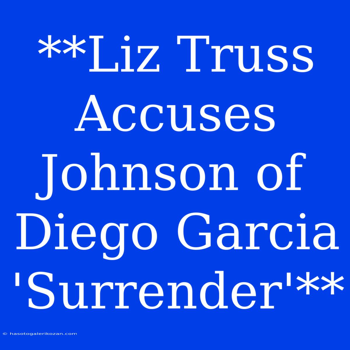 **Liz Truss Accuses Johnson Of Diego Garcia 'Surrender'**