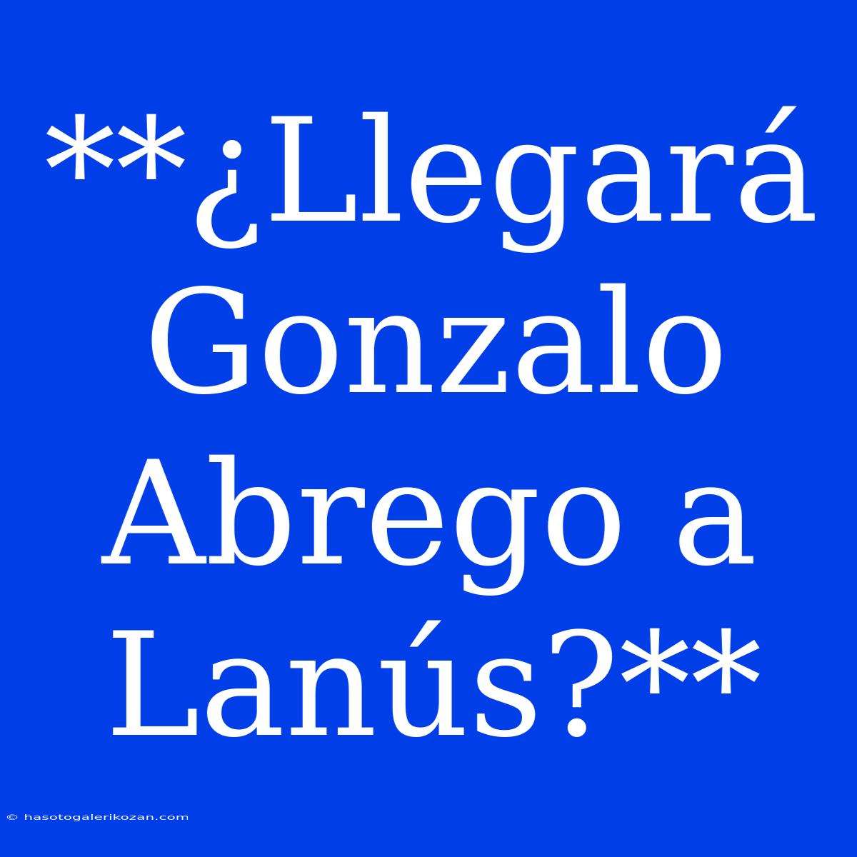 **¿Llegará Gonzalo Abrego A Lanús?**