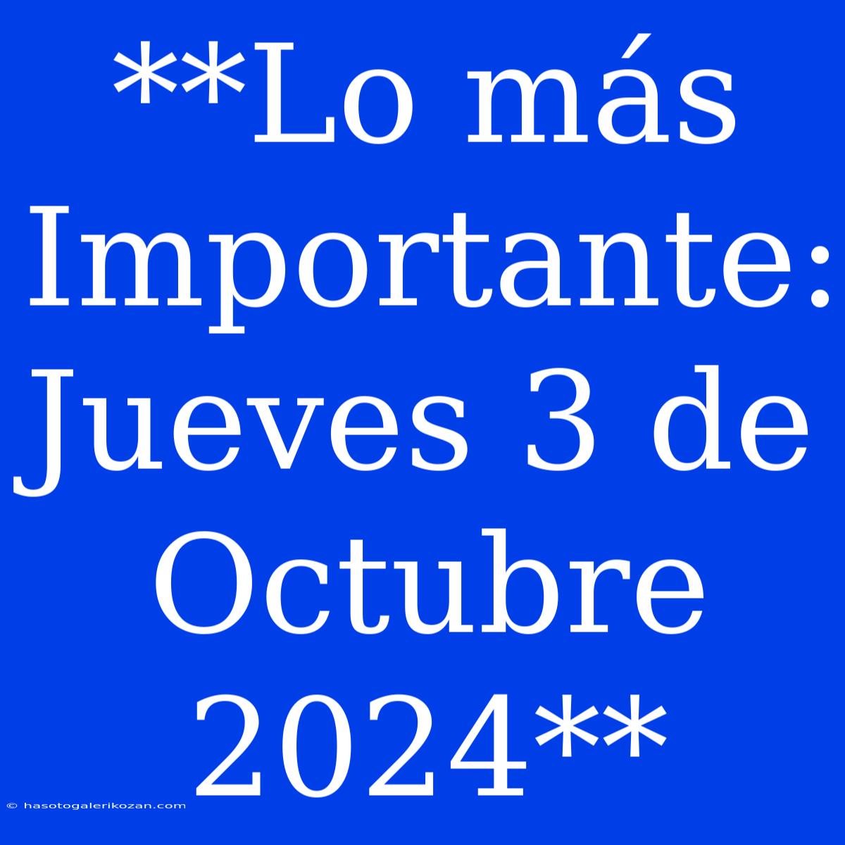 **Lo Más Importante: Jueves 3 De Octubre 2024**