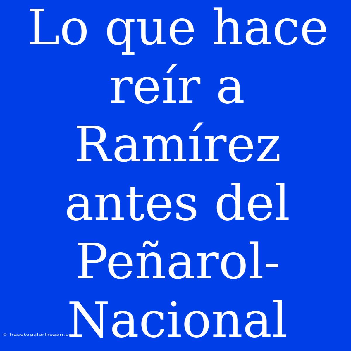 Lo Que Hace Reír A Ramírez Antes Del Peñarol-Nacional