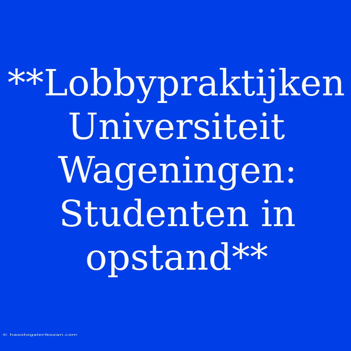 **Lobbypraktijken Universiteit Wageningen: Studenten In Opstand**