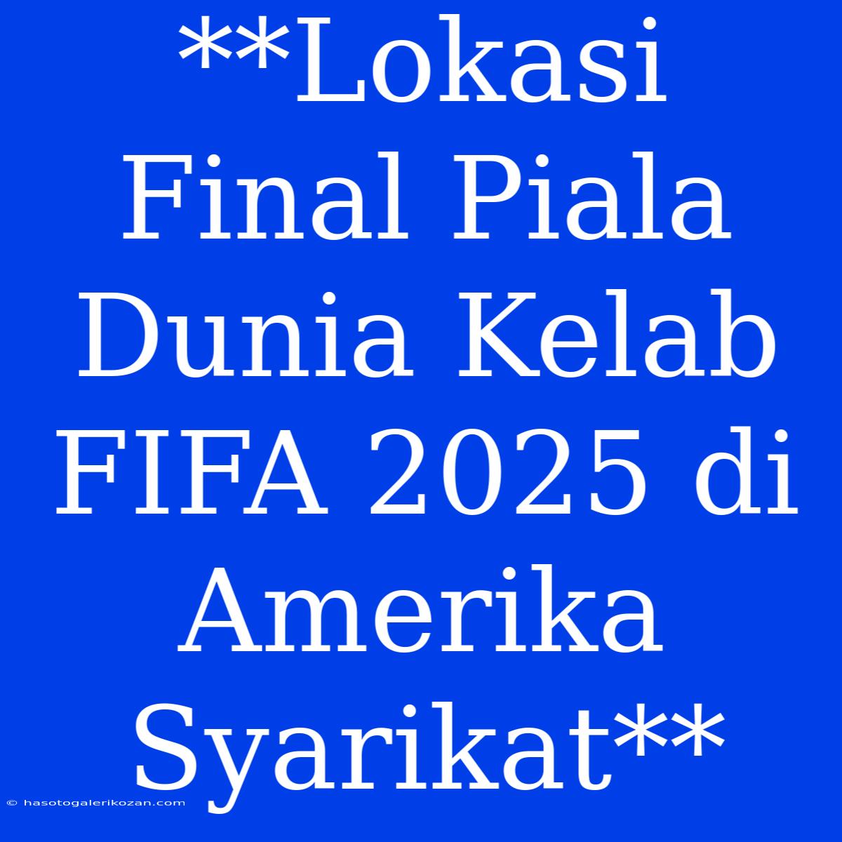 **Lokasi Final Piala Dunia Kelab FIFA 2025 Di Amerika Syarikat**