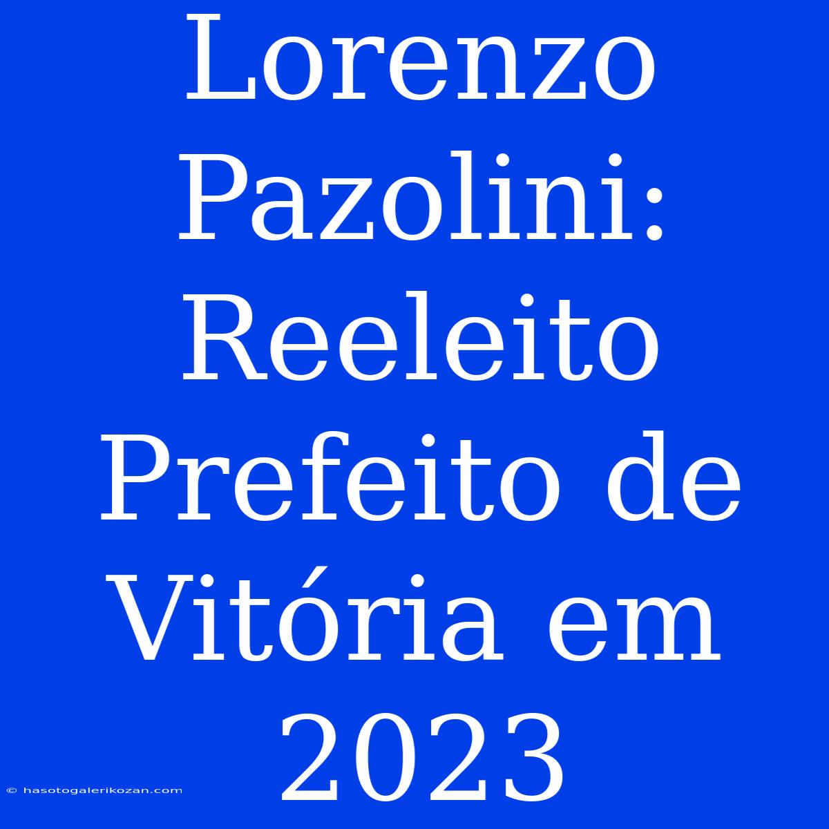 Lorenzo Pazolini: Reeleito Prefeito De Vitória Em 2023