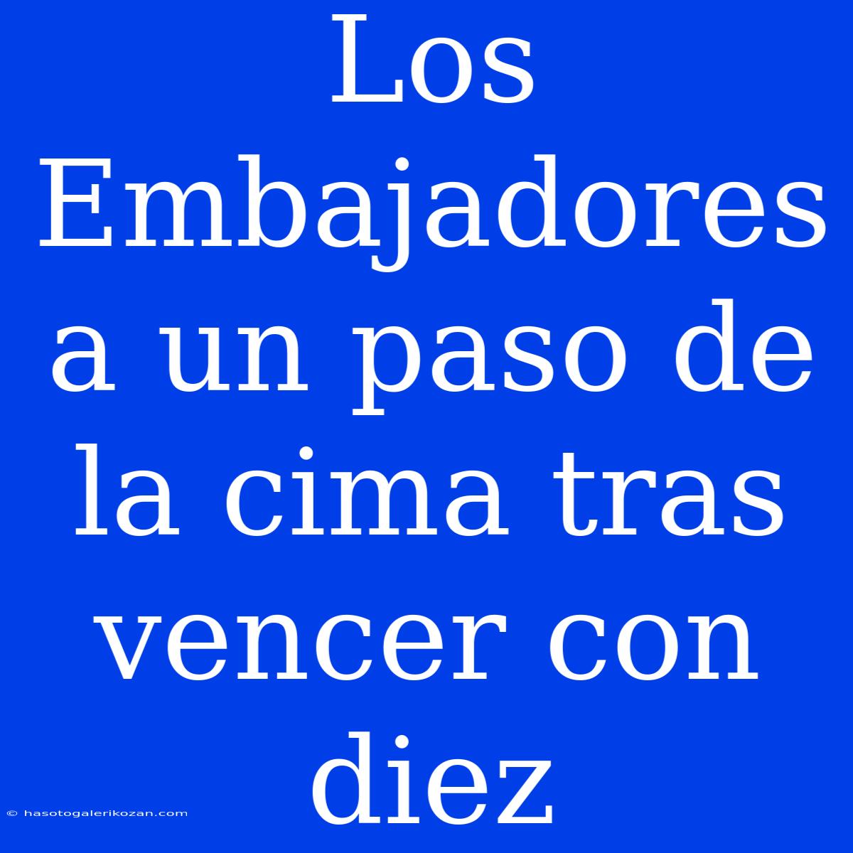 Los Embajadores A Un Paso De La Cima Tras Vencer Con Diez