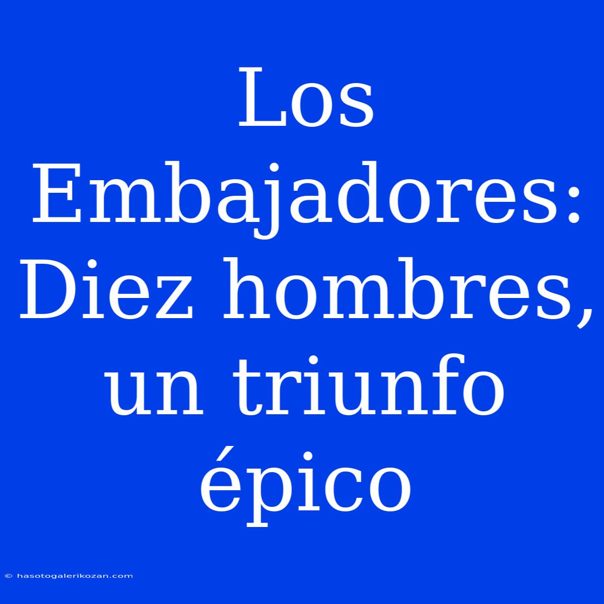 Los Embajadores: Diez Hombres, Un Triunfo Épico