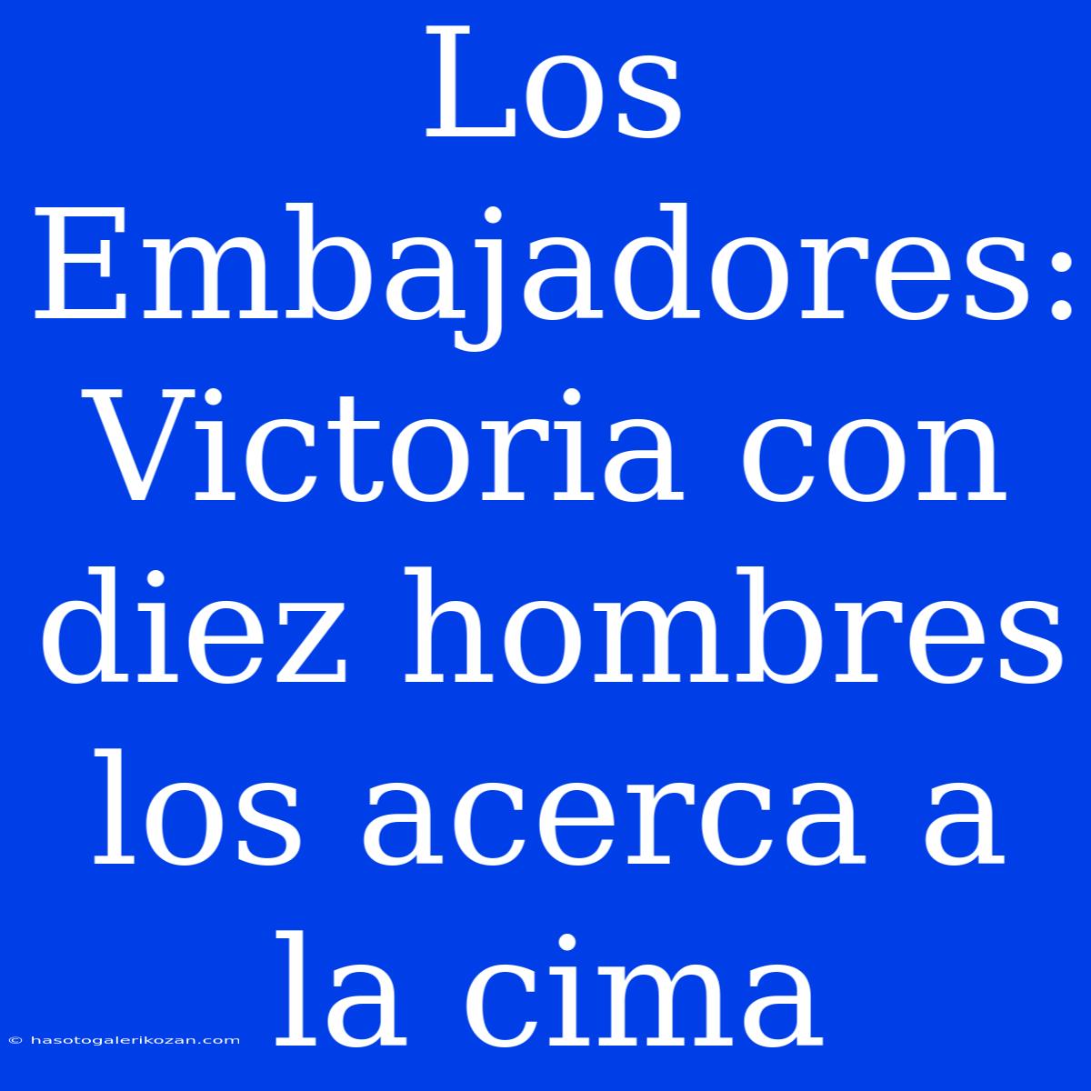 Los Embajadores:  Victoria Con Diez Hombres Los Acerca A La Cima