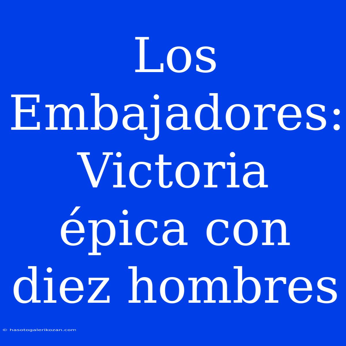 Los Embajadores: Victoria Épica Con Diez Hombres