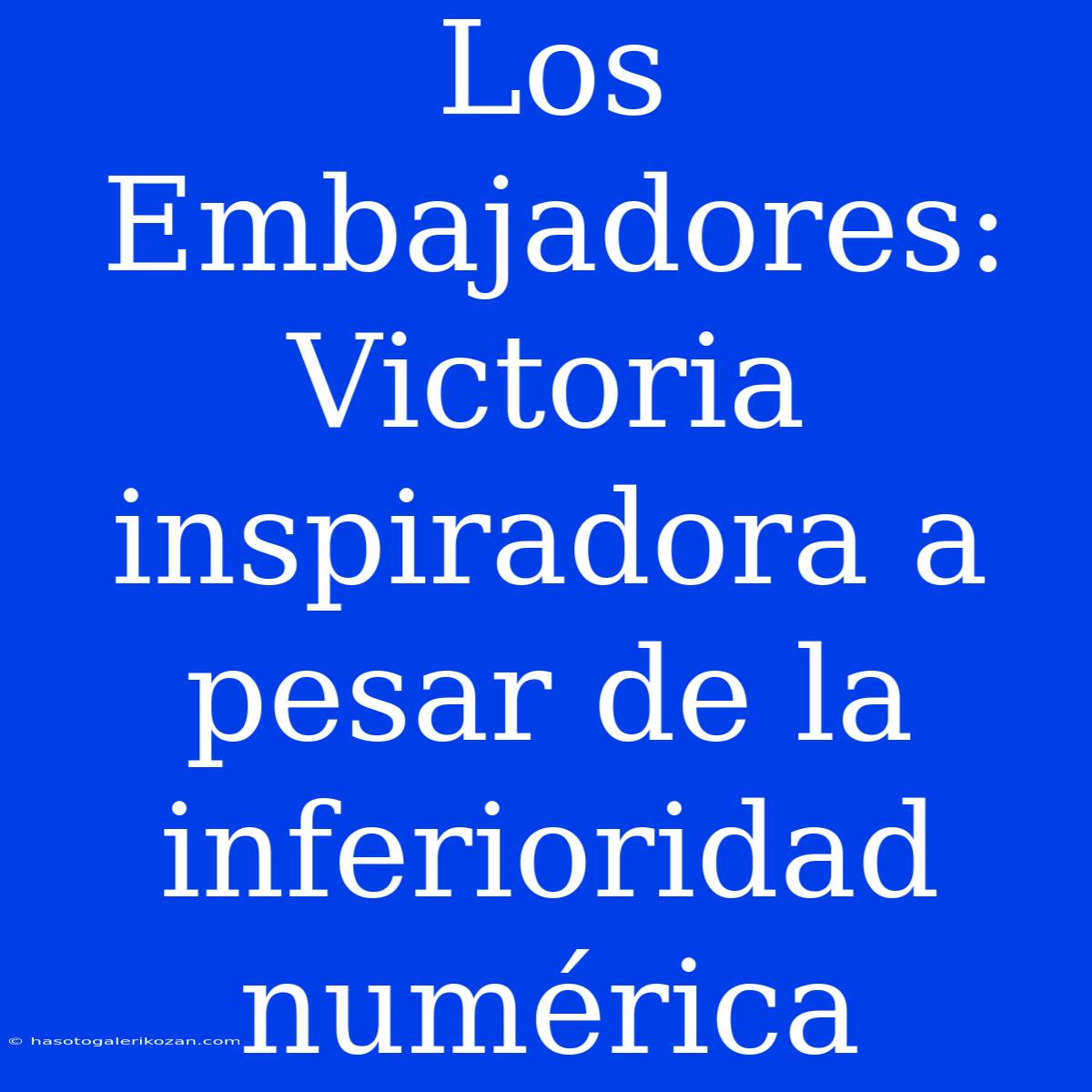 Los Embajadores:  Victoria Inspiradora A Pesar De La Inferioridad Numérica 