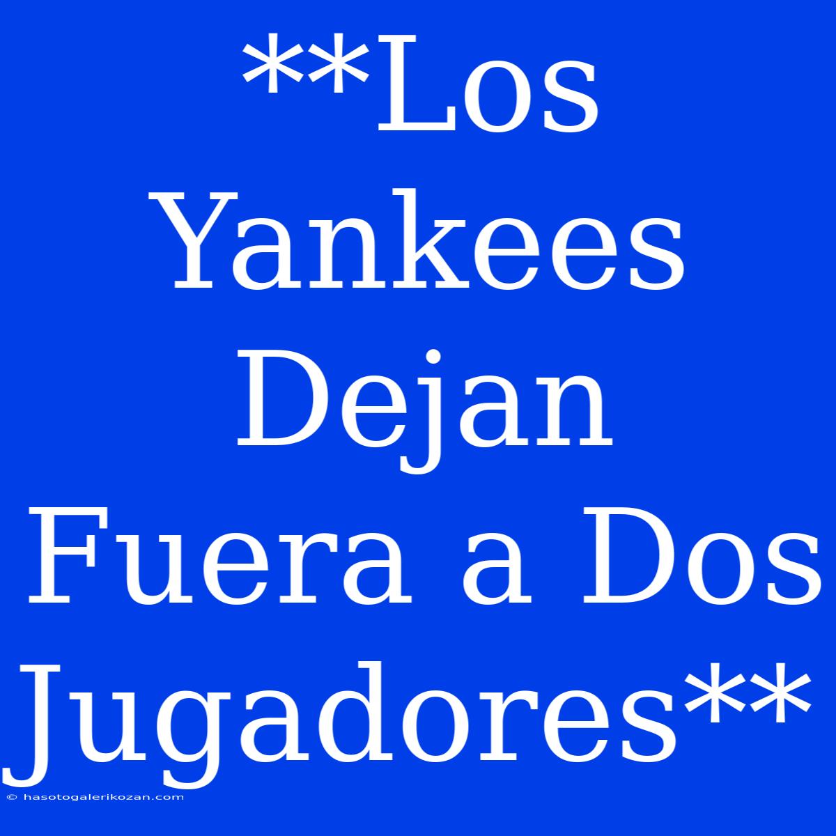 **Los Yankees Dejan Fuera A Dos Jugadores**