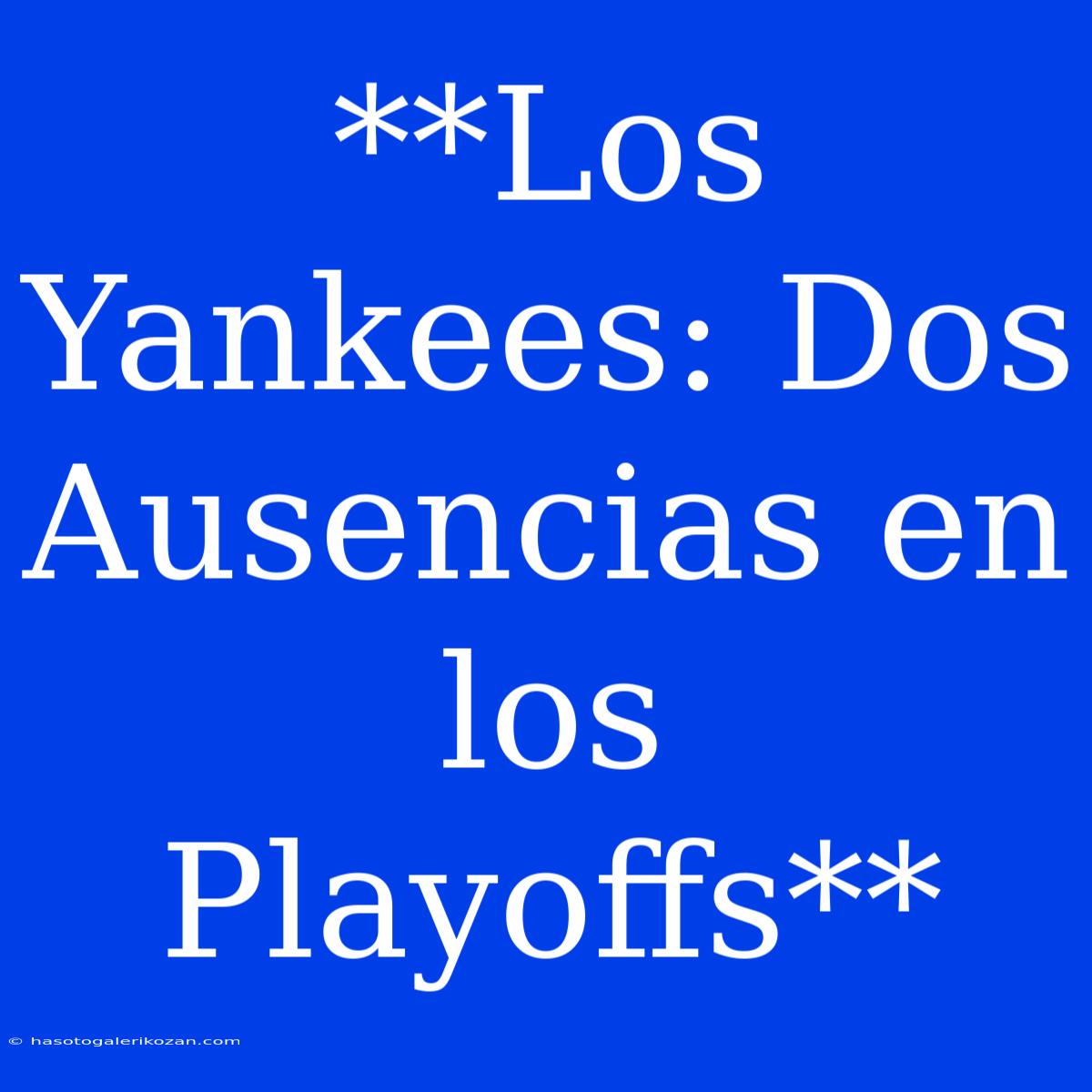 **Los Yankees: Dos Ausencias En Los Playoffs**