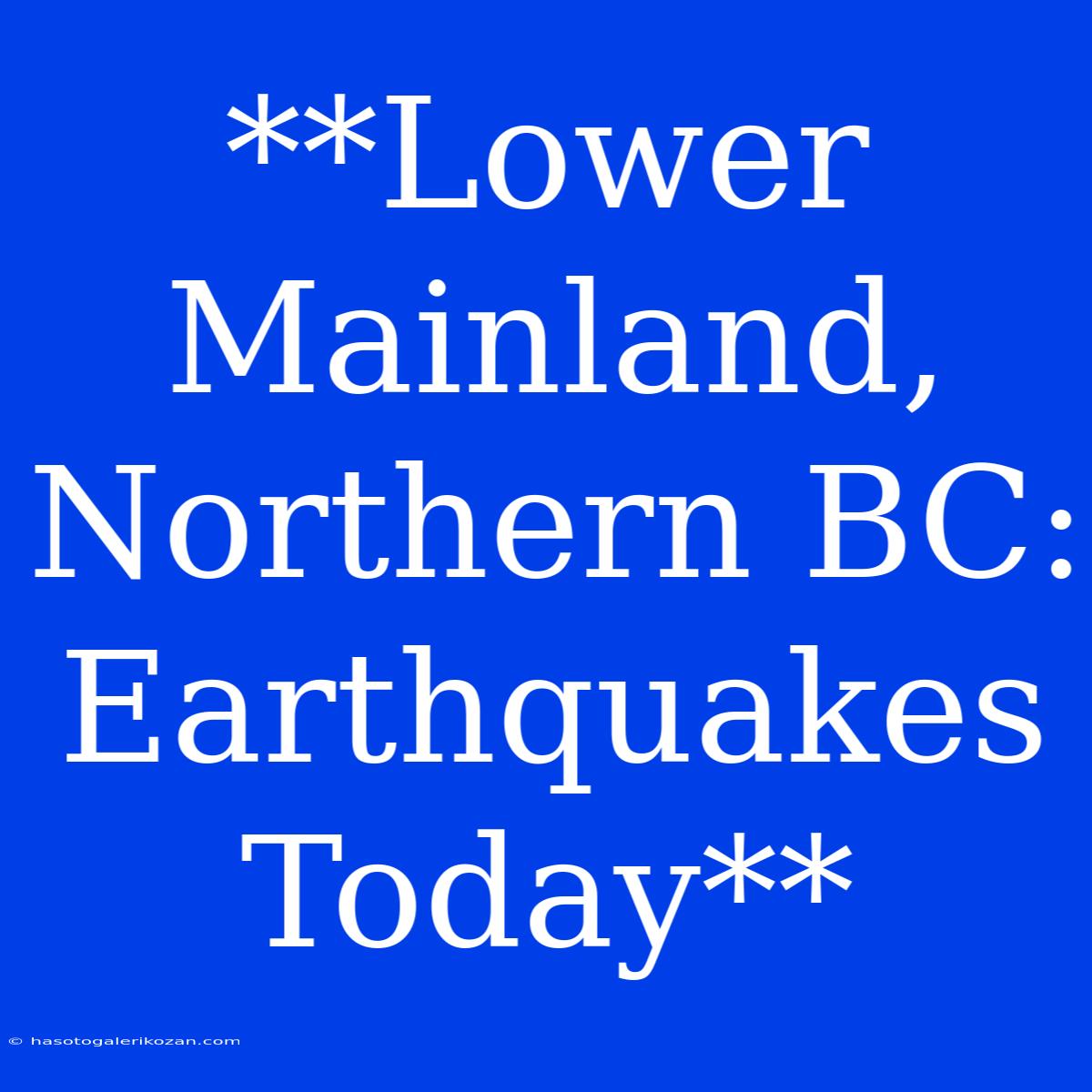 **Lower Mainland, Northern BC: Earthquakes Today**