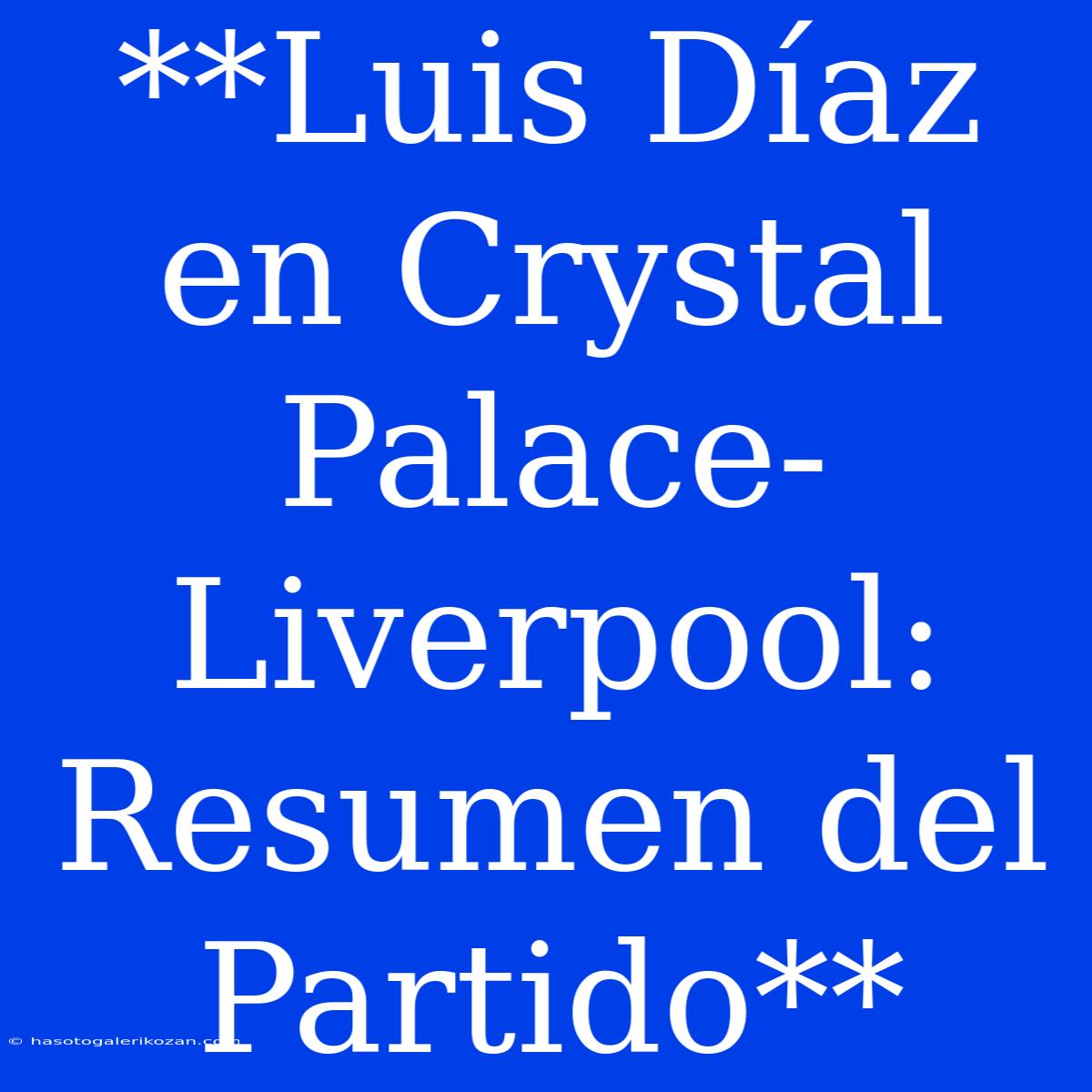 **Luis Díaz En Crystal Palace-Liverpool: Resumen Del Partido**