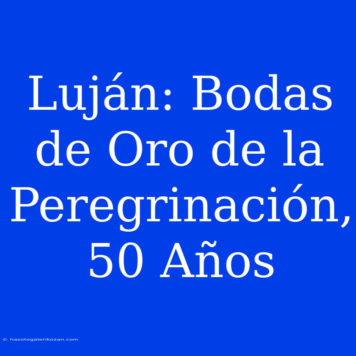 Luján: Bodas De Oro De La Peregrinación, 50 Años