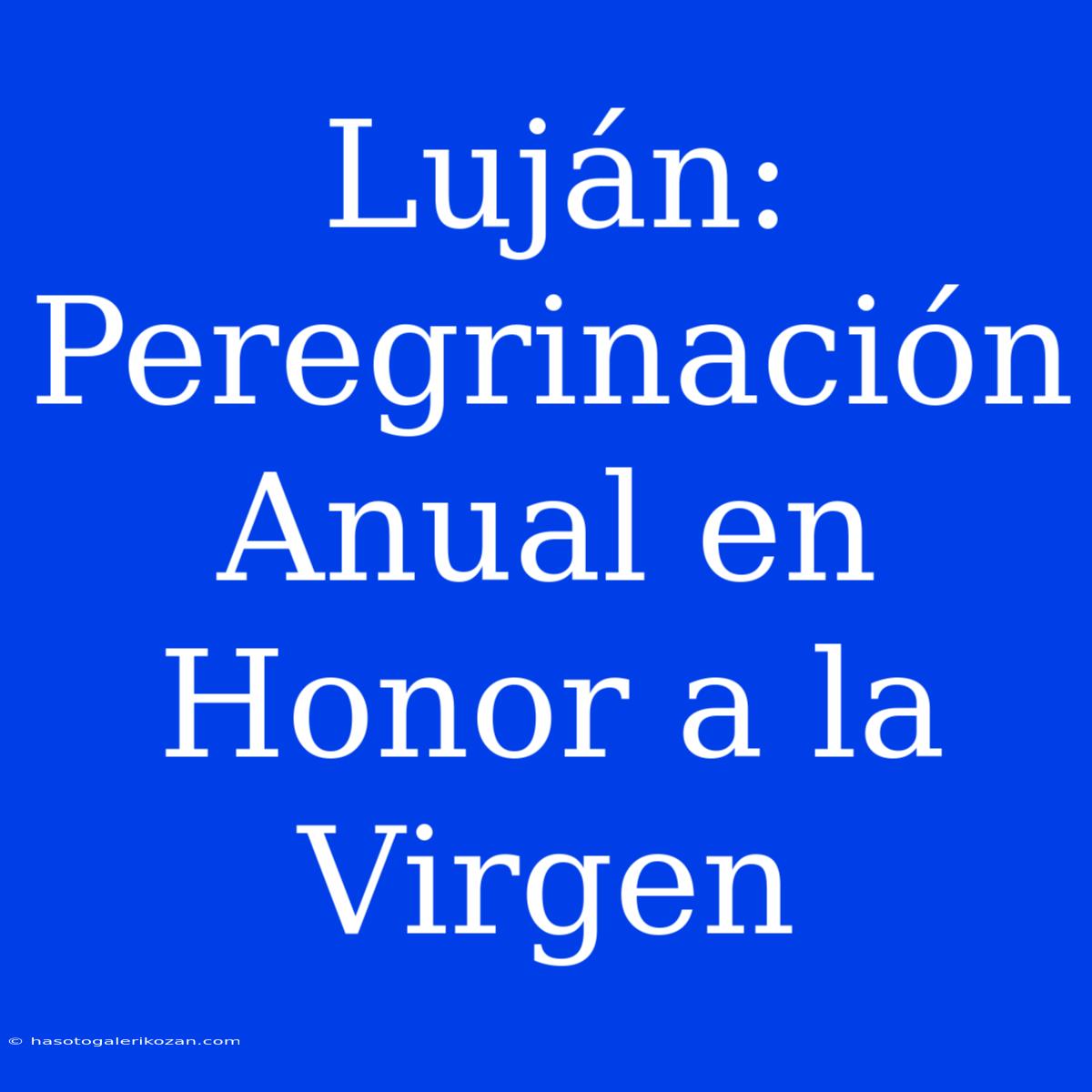 Luján: Peregrinación Anual En Honor A La Virgen 