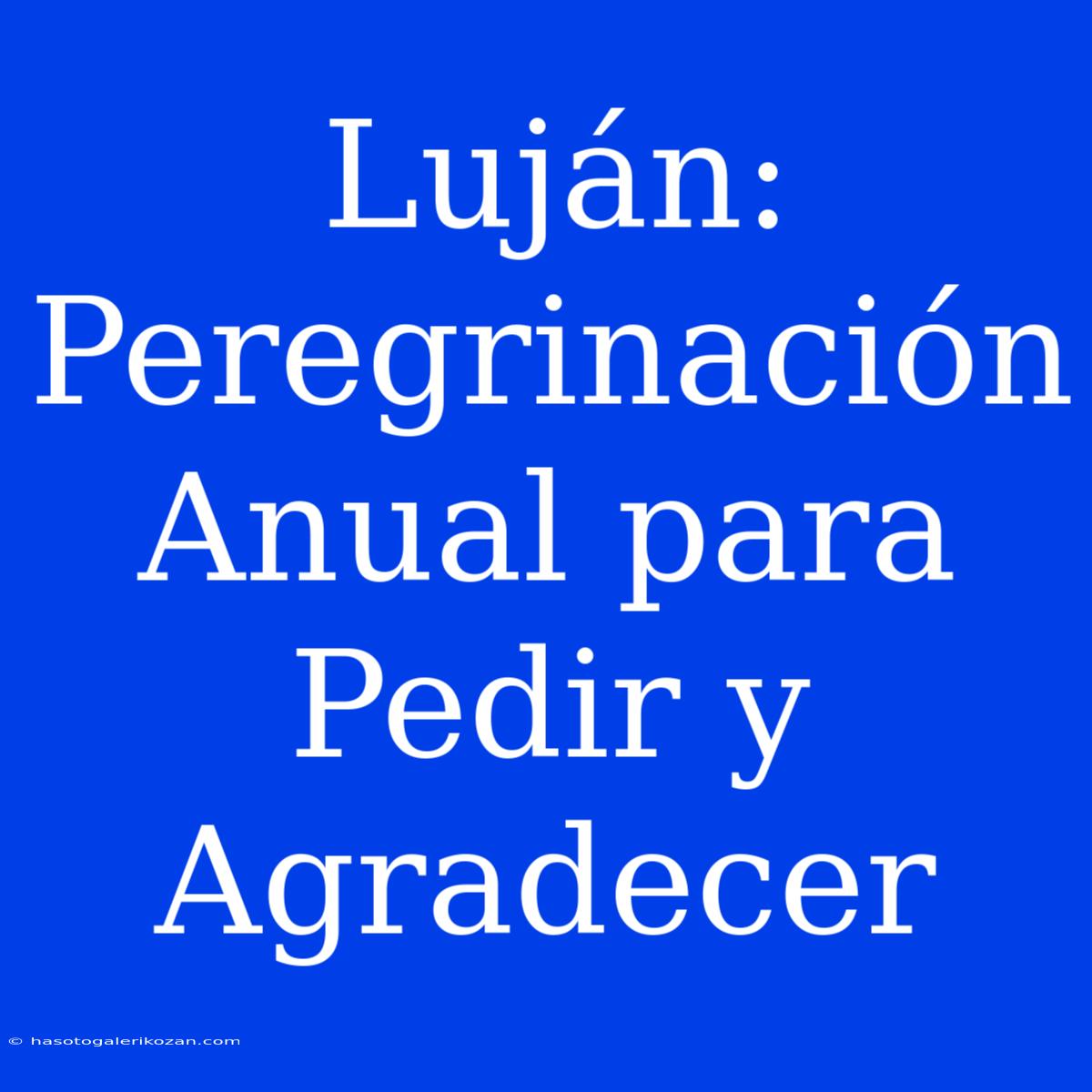 Luján: Peregrinación Anual Para Pedir Y Agradecer