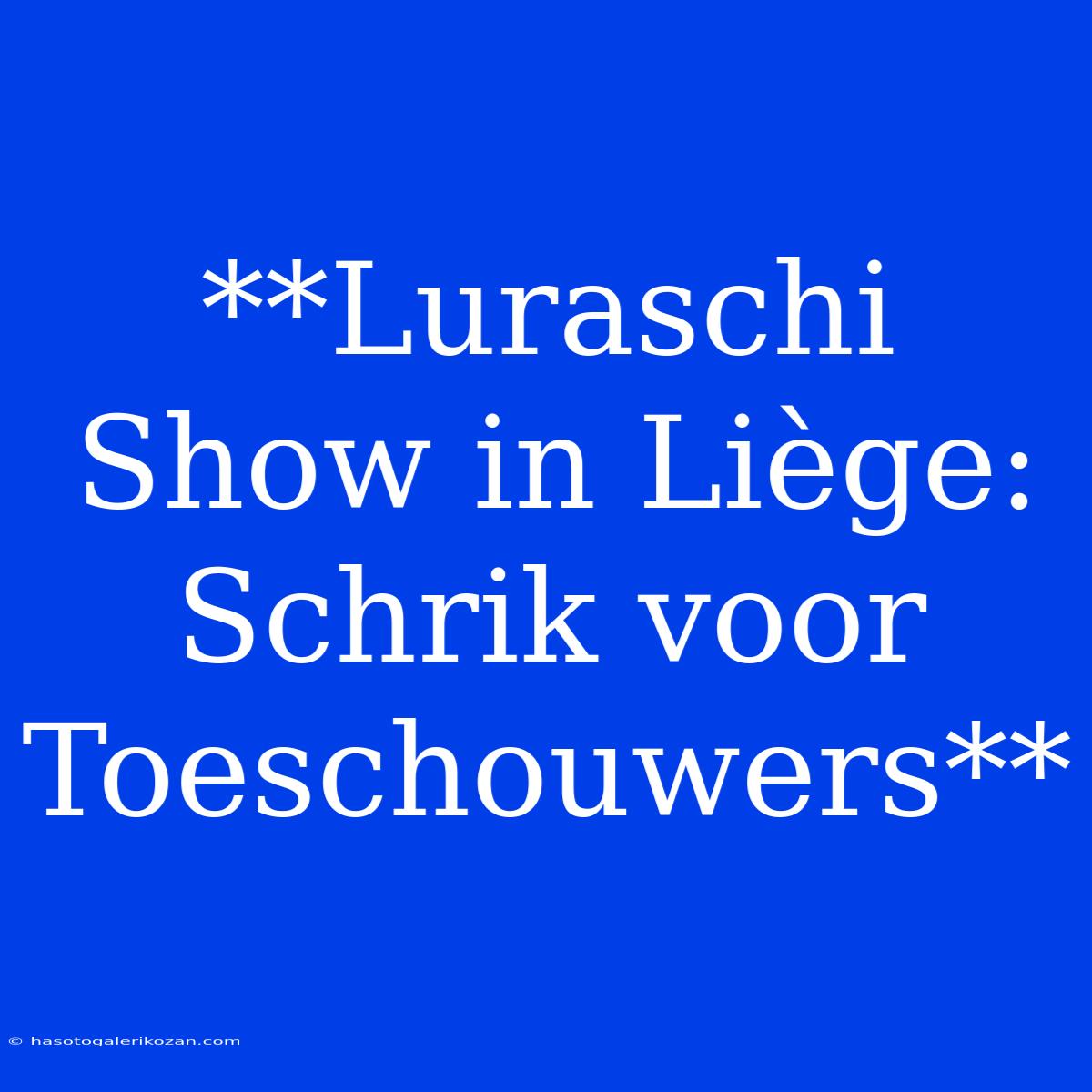 **Luraschi Show In Liège: Schrik Voor Toeschouwers**