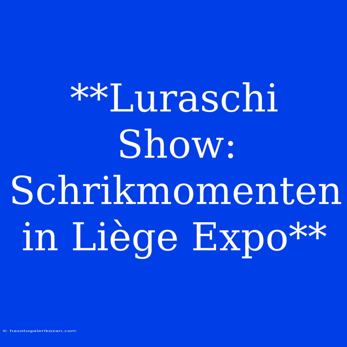 **Luraschi Show: Schrikmomenten In Liège Expo**