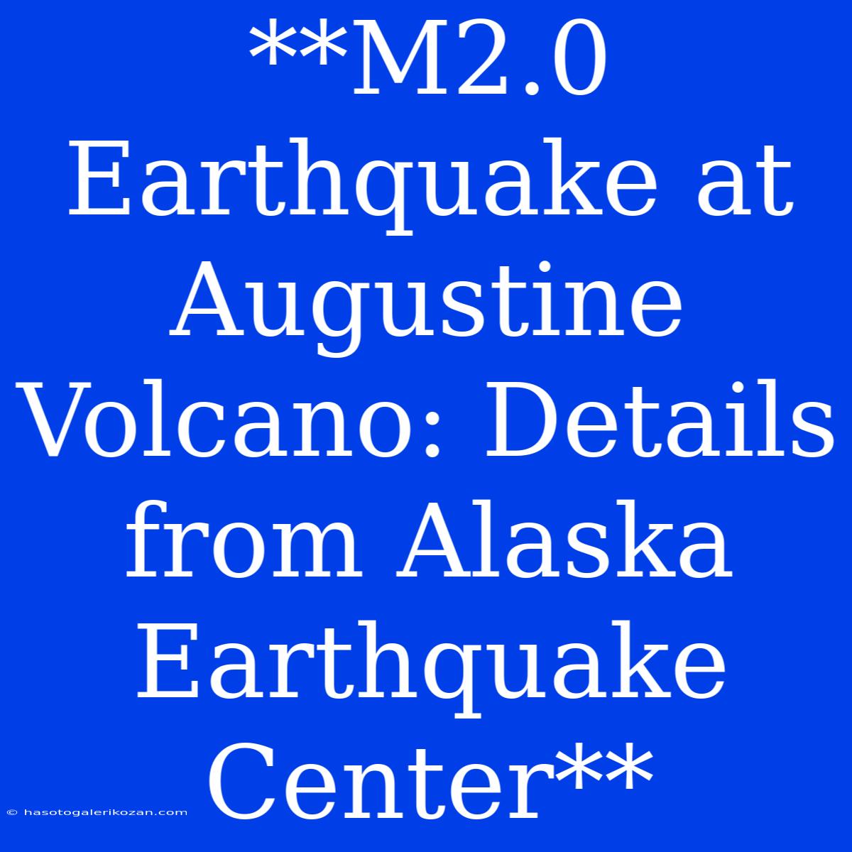 **M2.0 Earthquake At Augustine Volcano: Details From Alaska Earthquake Center**