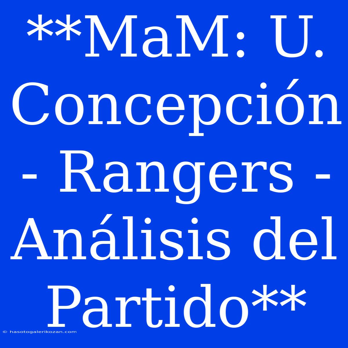 **MaM: U. Concepción - Rangers - Análisis Del Partido**