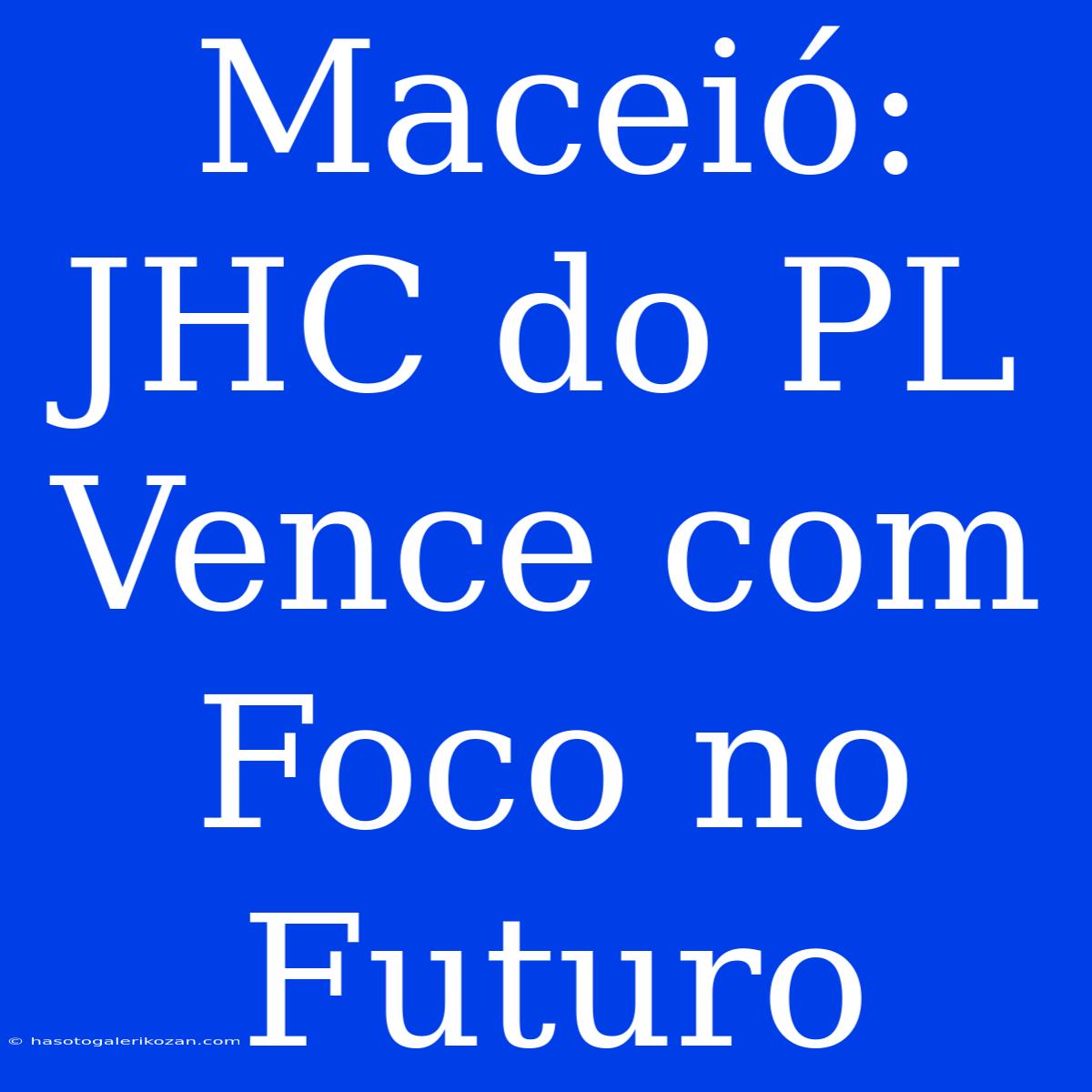 Maceió: JHC Do PL Vence Com Foco No Futuro