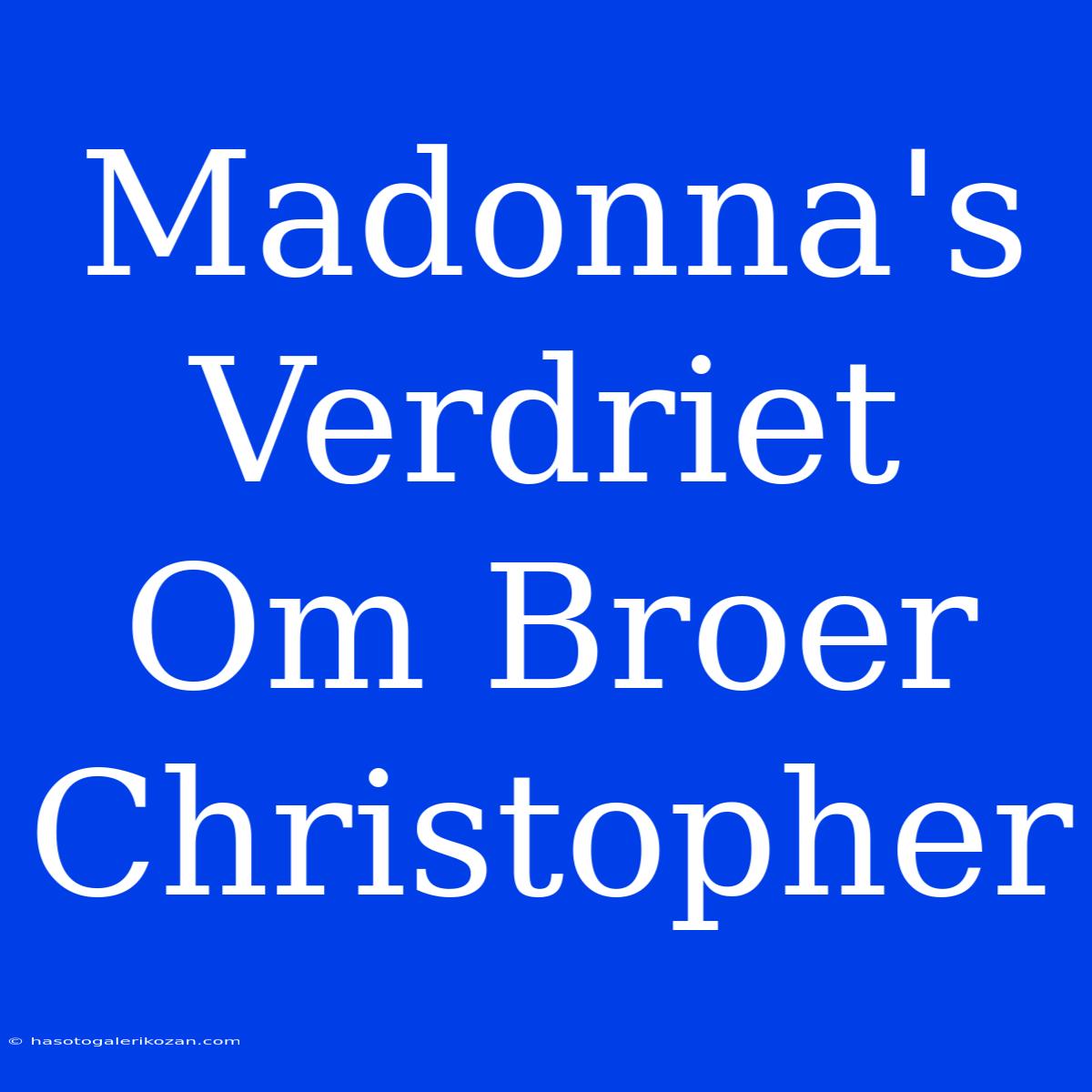 Madonna's Verdriet Om Broer Christopher