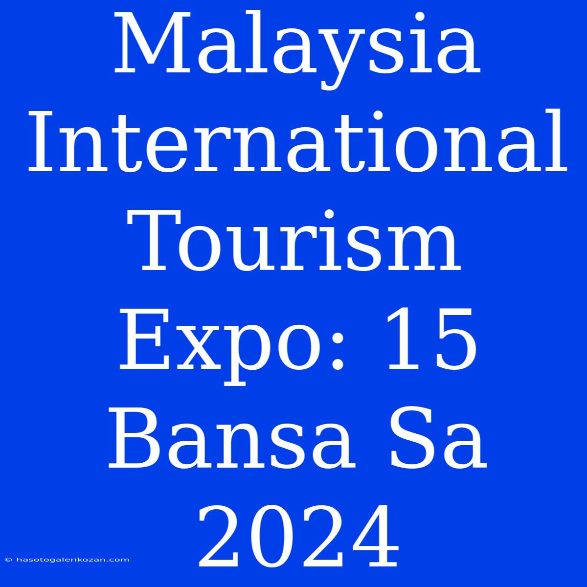 Malaysia International Tourism Expo: 15 Bansa Sa 2024