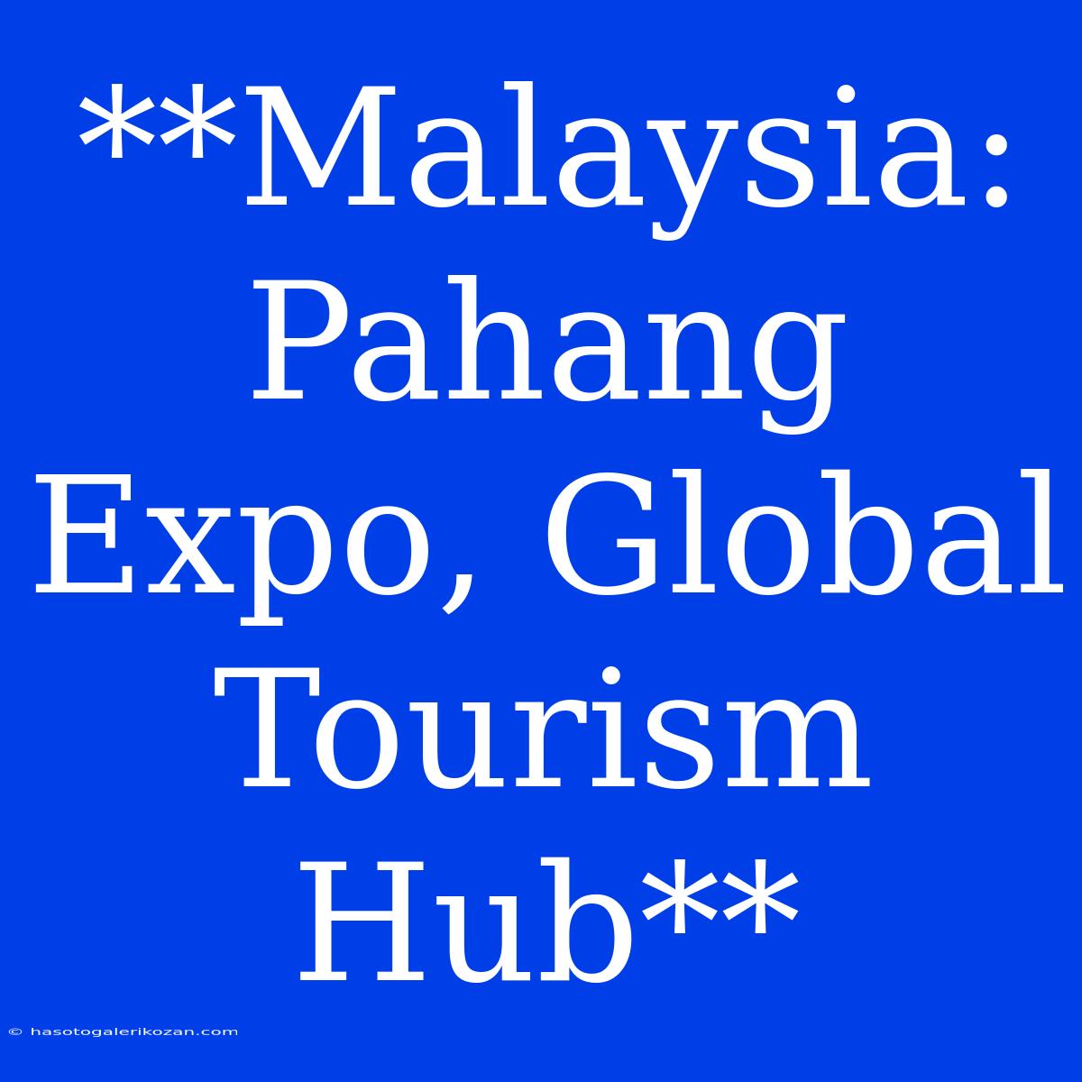 **Malaysia: Pahang Expo, Global Tourism Hub**