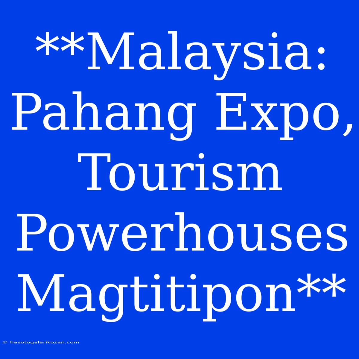 **Malaysia: Pahang Expo, Tourism Powerhouses Magtitipon**