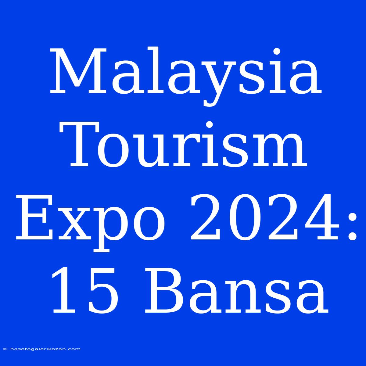 Malaysia Tourism Expo 2024: 15 Bansa 