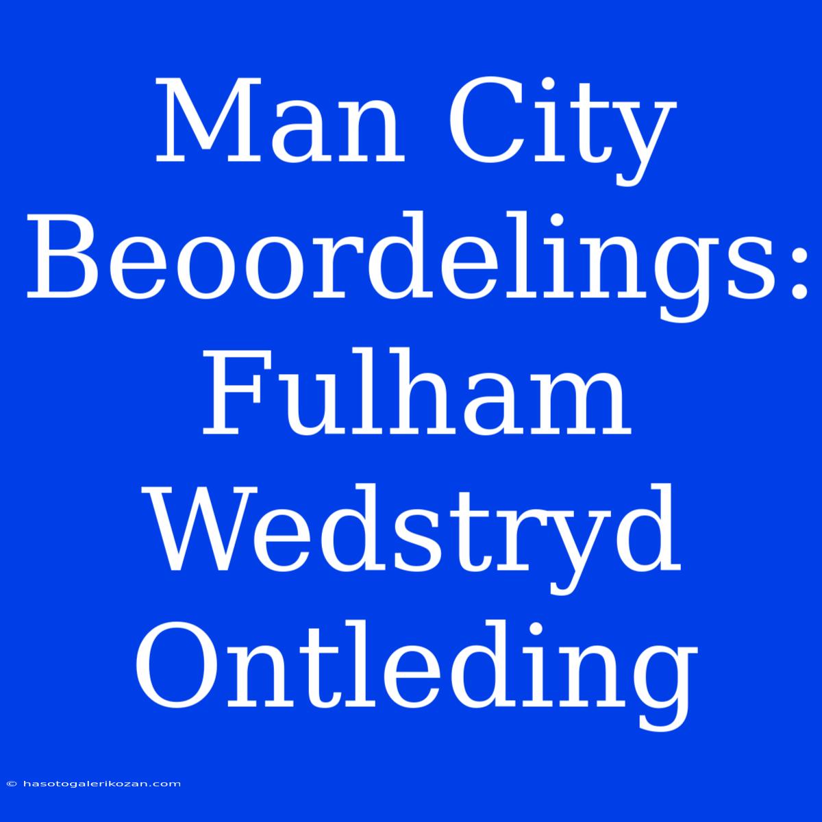 Man City Beoordelings: Fulham Wedstryd Ontleding 