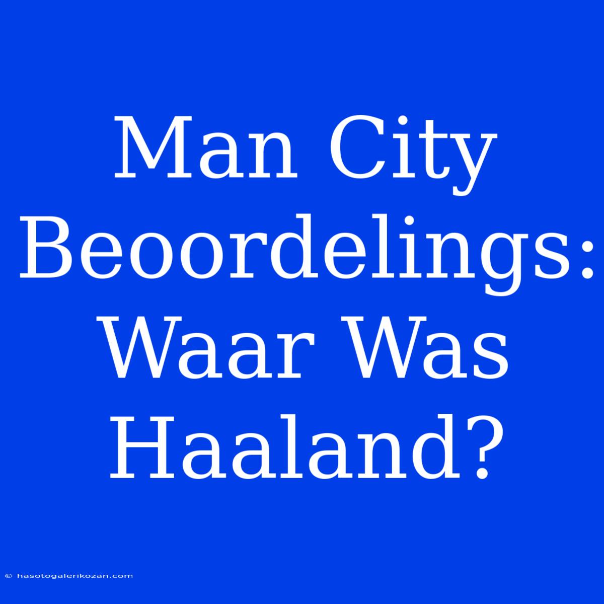 Man City Beoordelings: Waar Was Haaland?