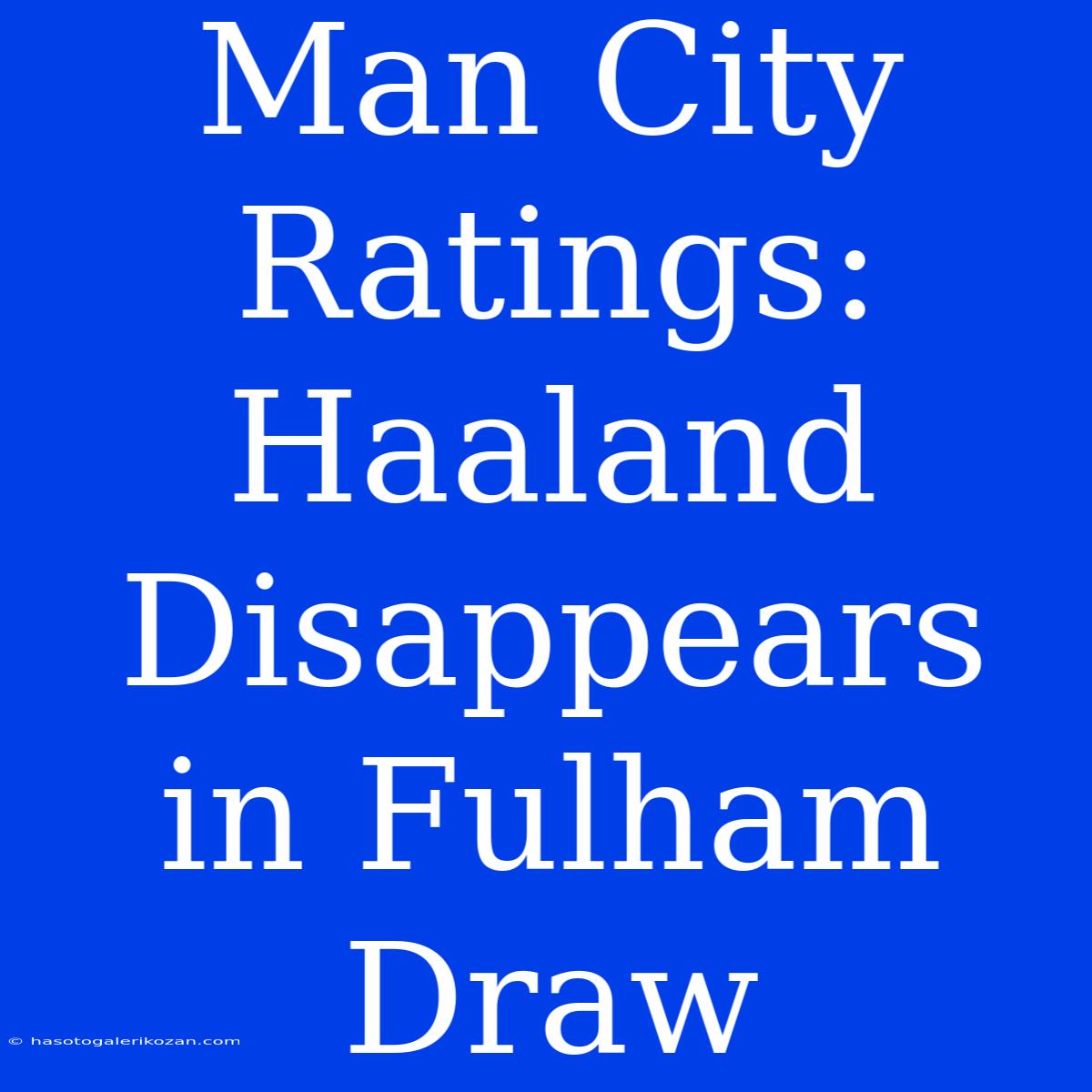 Man City Ratings: Haaland Disappears In Fulham Draw