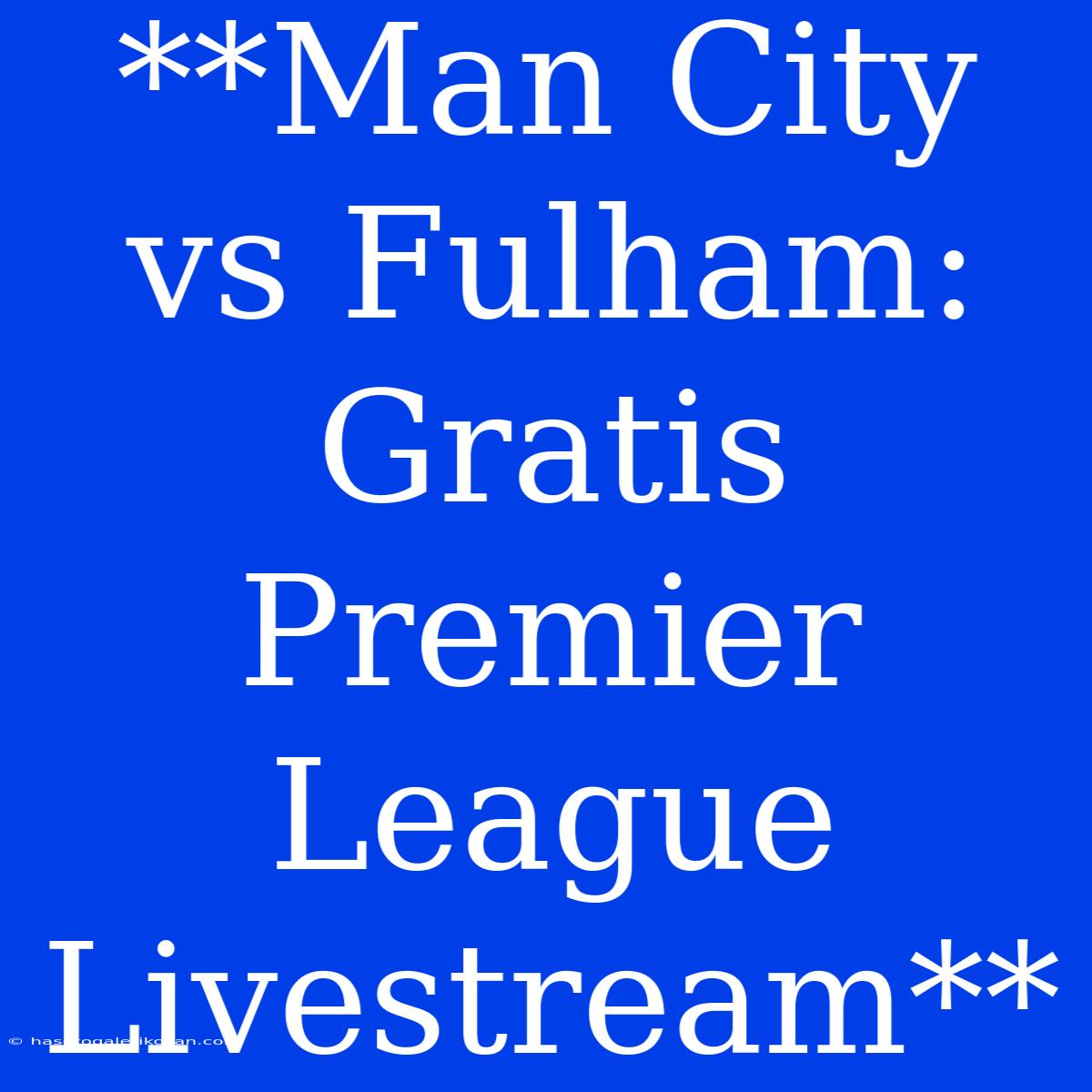 **Man City Vs Fulham: Gratis Premier League Livestream**