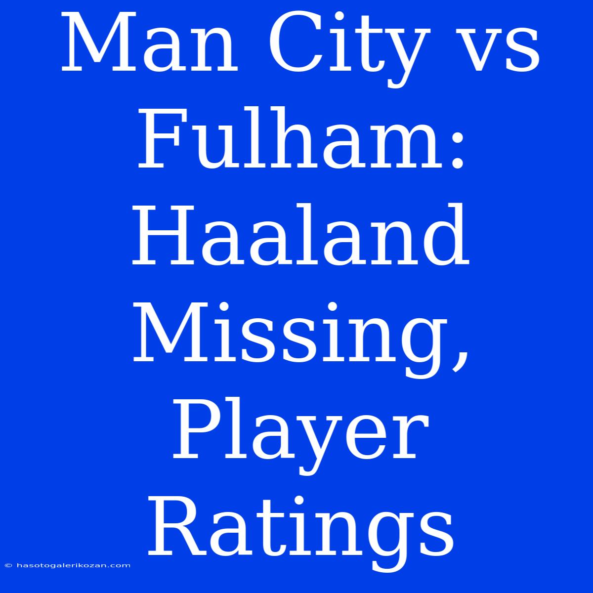 Man City Vs Fulham: Haaland Missing, Player Ratings