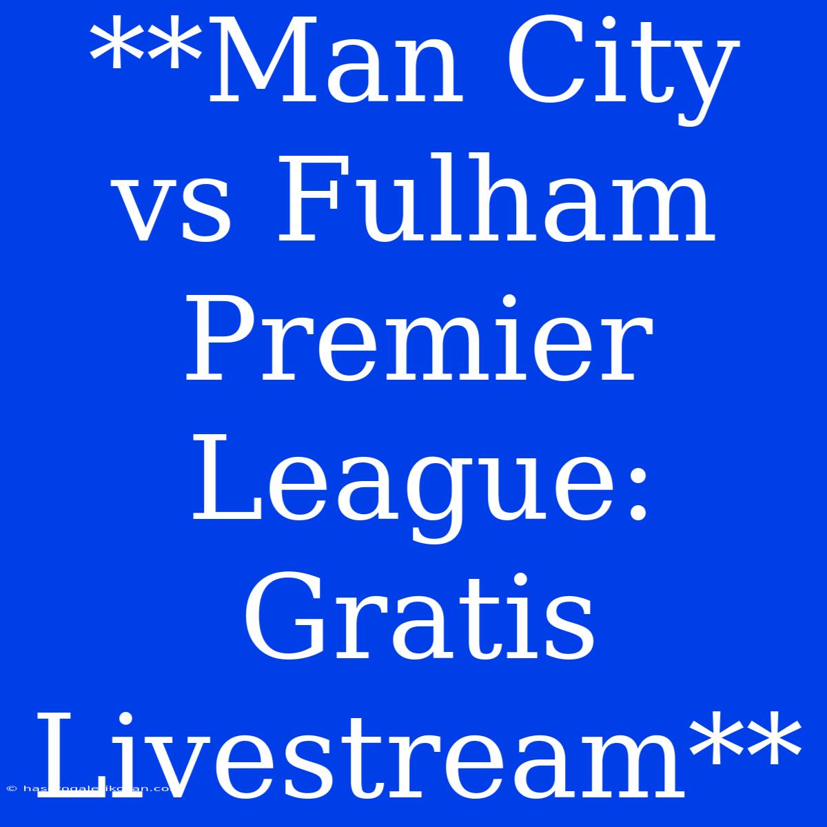 **Man City Vs Fulham Premier League: Gratis Livestream**