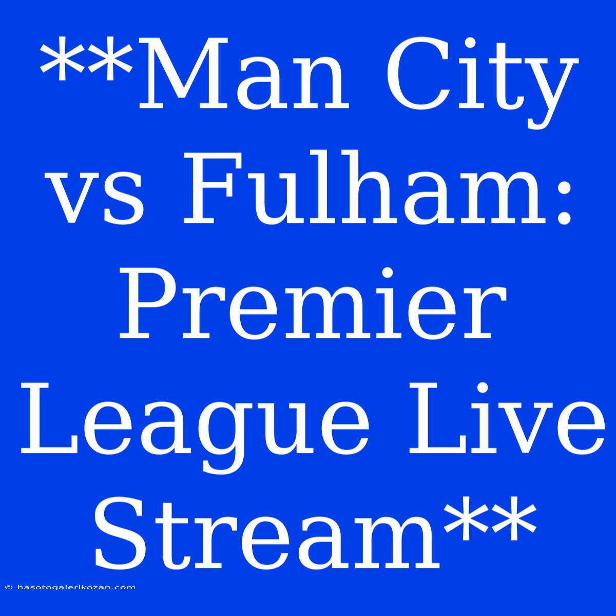 **Man City Vs Fulham: Premier League Live Stream**