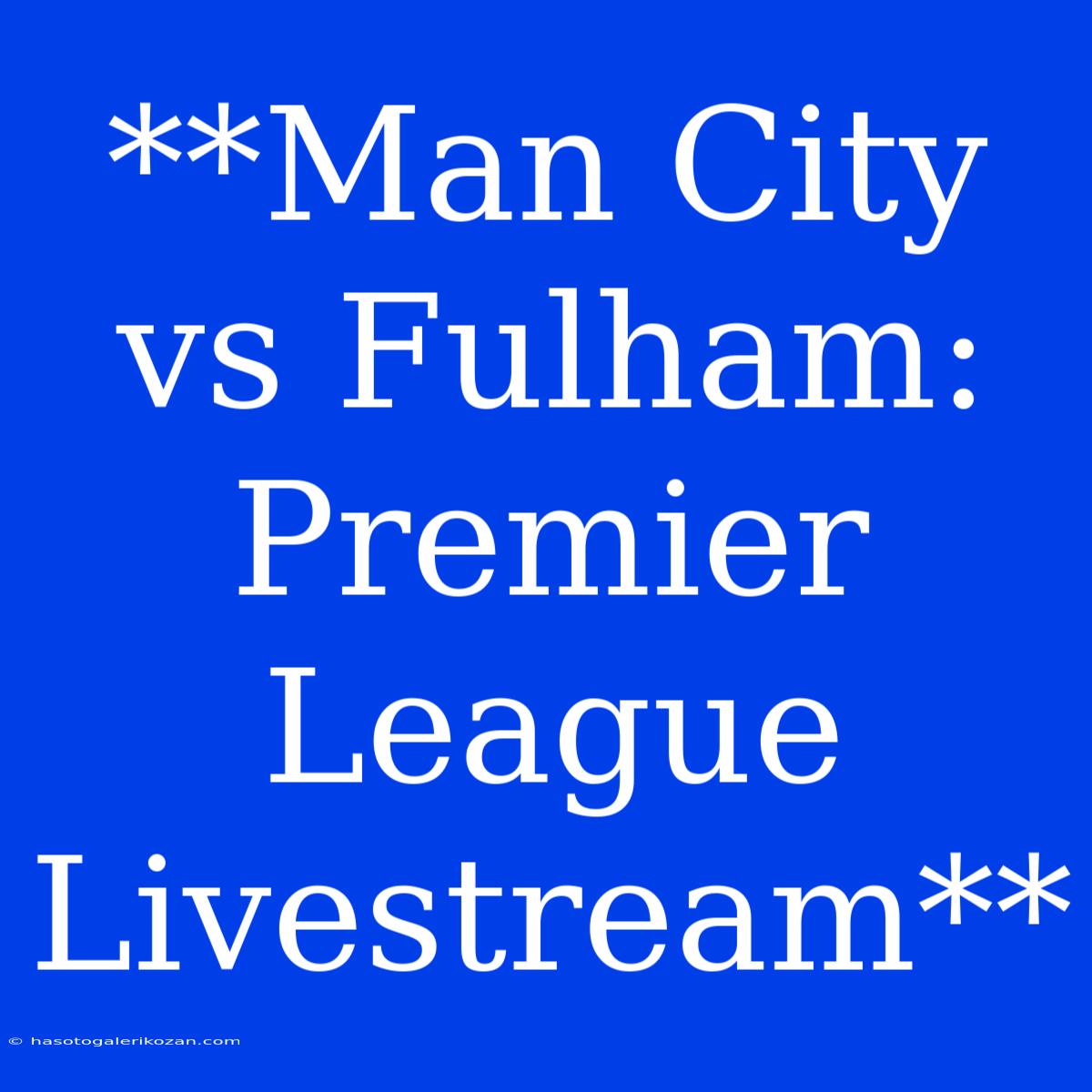 **Man City Vs Fulham: Premier League Livestream**