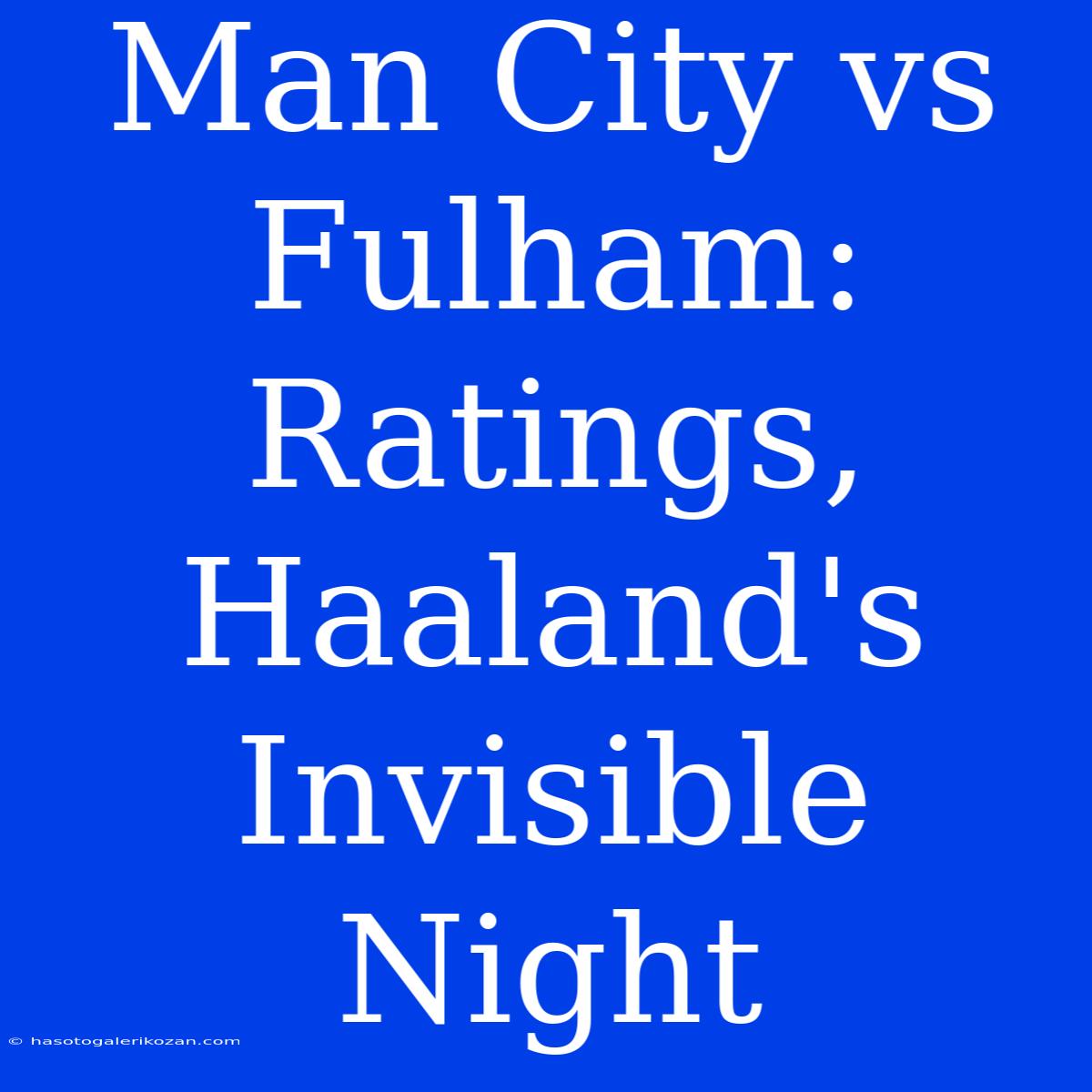 Man City Vs Fulham: Ratings, Haaland's Invisible Night 