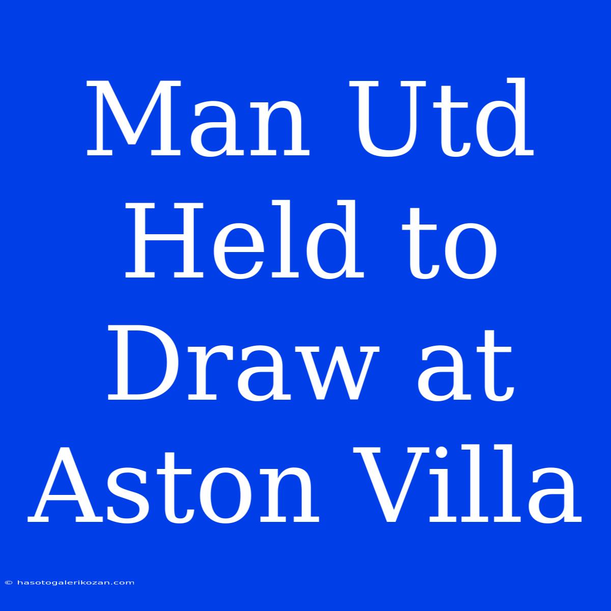 Man Utd Held To Draw At Aston Villa