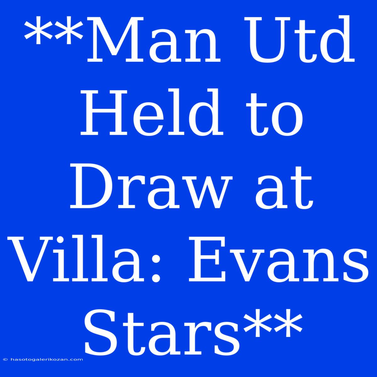 **Man Utd Held To Draw At Villa: Evans Stars**