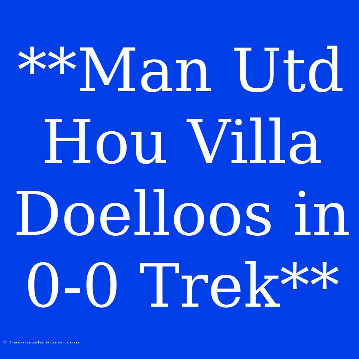 **Man Utd Hou Villa Doelloos In 0-0 Trek**