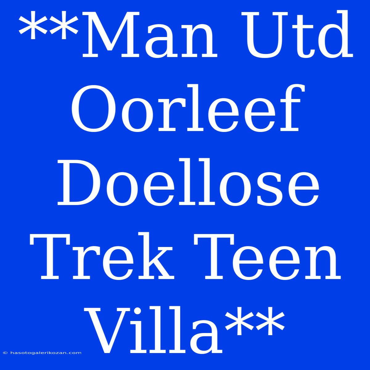 **Man Utd Oorleef Doellose Trek Teen Villa**