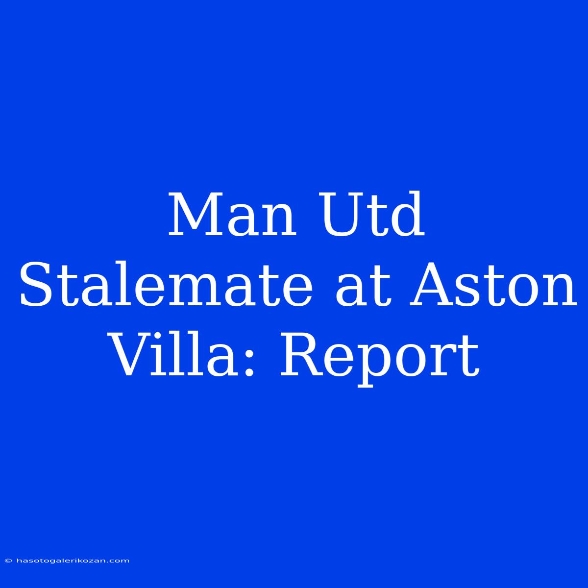 Man Utd Stalemate At Aston Villa: Report