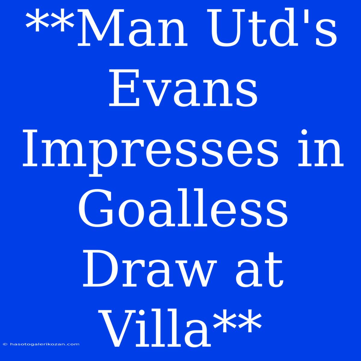 **Man Utd's Evans Impresses In Goalless Draw At Villa**