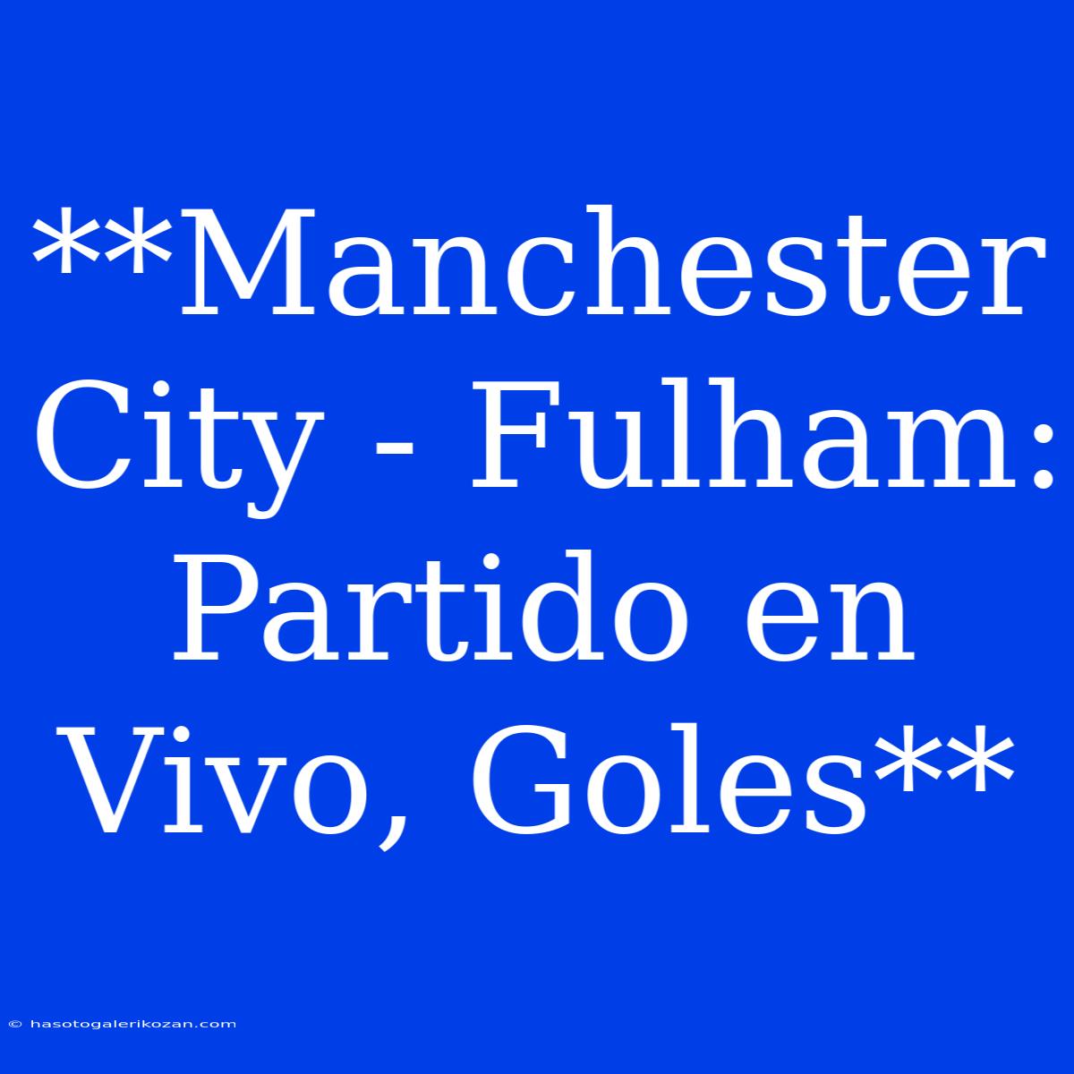 **Manchester City - Fulham: Partido En Vivo, Goles**