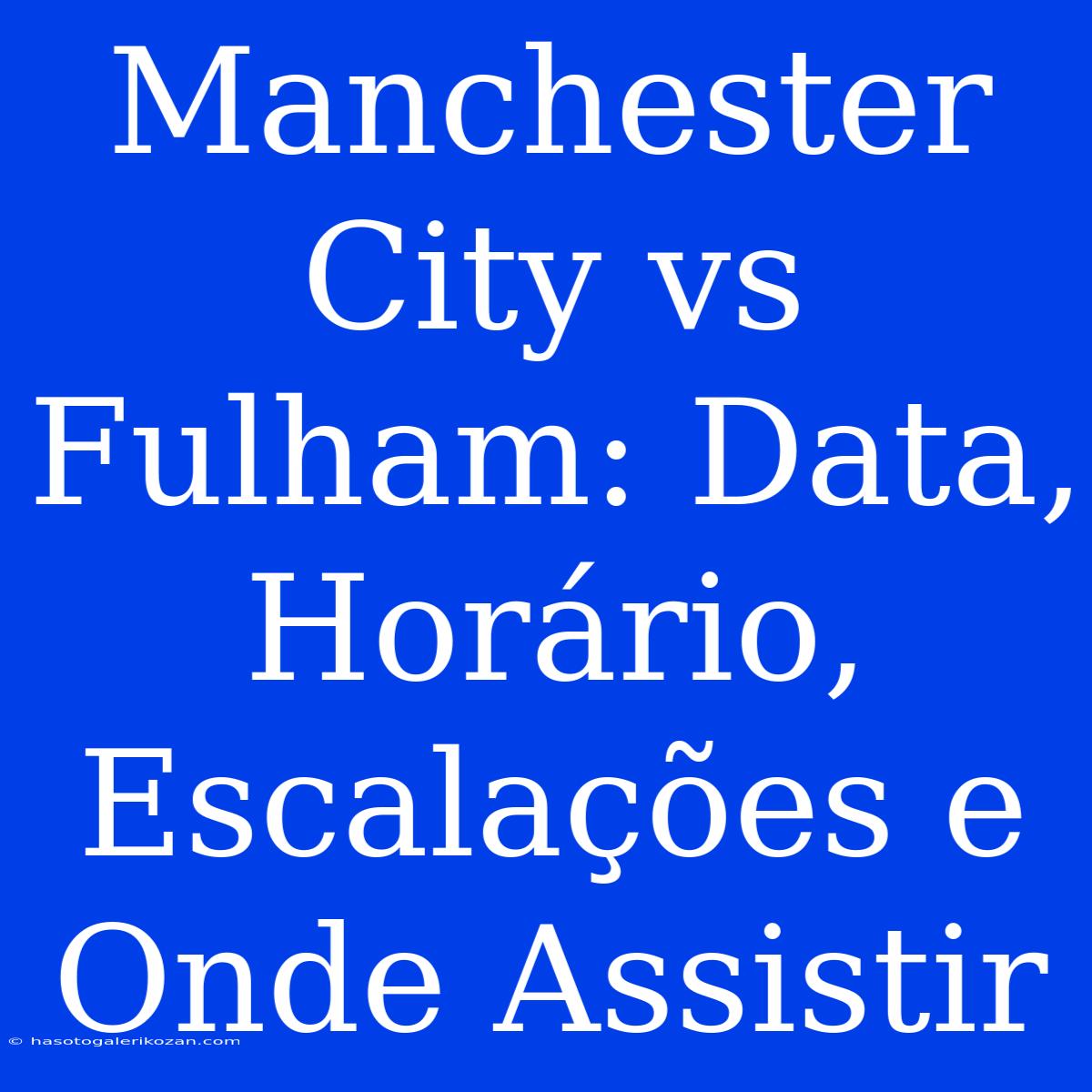 Manchester City Vs Fulham: Data, Horário, Escalações E Onde Assistir